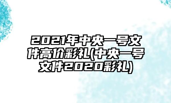 2021年中央一號文件高價彩禮(中央一號文件2020彩禮)