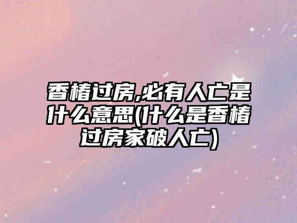 香椿過(guò)房,必有人亡是什么意思(什么是香椿過(guò)房家破人亡)