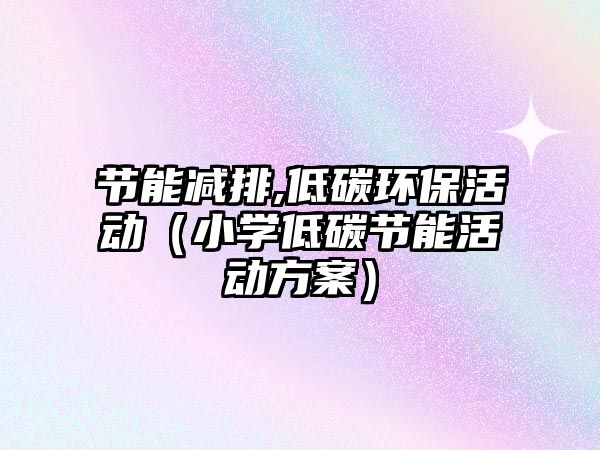 節(jié)能減排,低碳環(huán)?；顒?dòng)（小學(xué)低碳節(jié)能活動(dòng)方案）