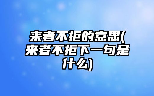 來者不拒的意思(來者不拒下一句是什么)