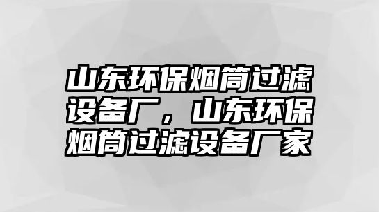 山東環(huán)保煙筒過濾設(shè)備廠，山東環(huán)保煙筒過濾設(shè)備廠家