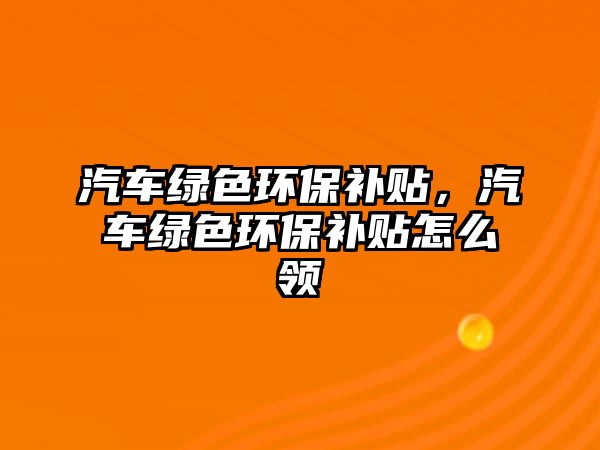 汽車綠色環(huán)保補(bǔ)貼，汽車綠色環(huán)保補(bǔ)貼怎么領(lǐng)