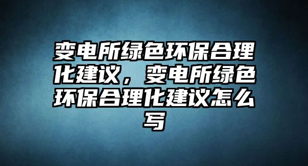 變電所綠色環(huán)保合理化建議，變電所綠色環(huán)保合理化建議怎么寫