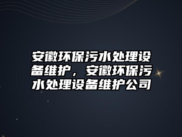 安徽環(huán)保污水處理設(shè)備維護，安徽環(huán)保污水處理設(shè)備維護公司