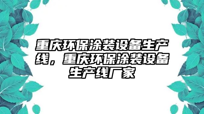 重慶環(huán)保涂裝設(shè)備生產(chǎn)線，重慶環(huán)保涂裝設(shè)備生產(chǎn)線廠家