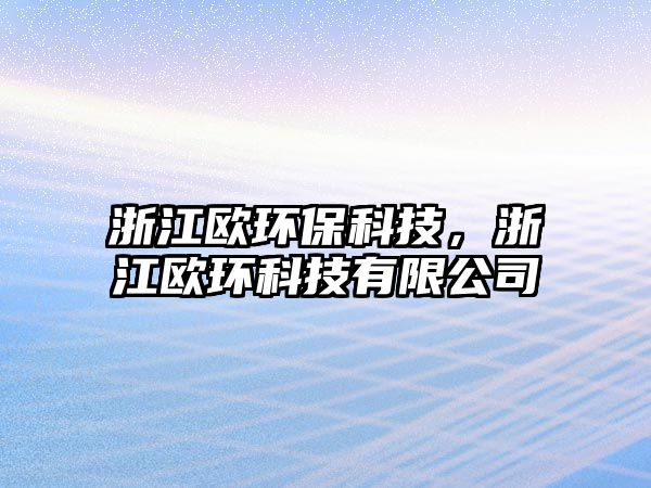 浙江歐環(huán)?？萍迹憬瓪W環(huán)科技有限公司