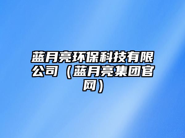 藍月亮環(huán)?？萍加邢薰荆ㄋ{月亮集團官網(wǎng)）