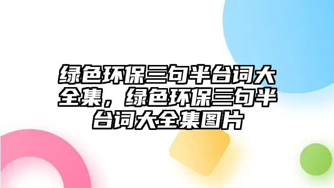 綠色環(huán)保三句半臺詞大全集，綠色環(huán)保三句半臺詞大全集圖片