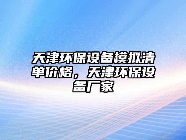 天津環(huán)保設(shè)備模擬清單價(jià)格，天津環(huán)保設(shè)備廠家