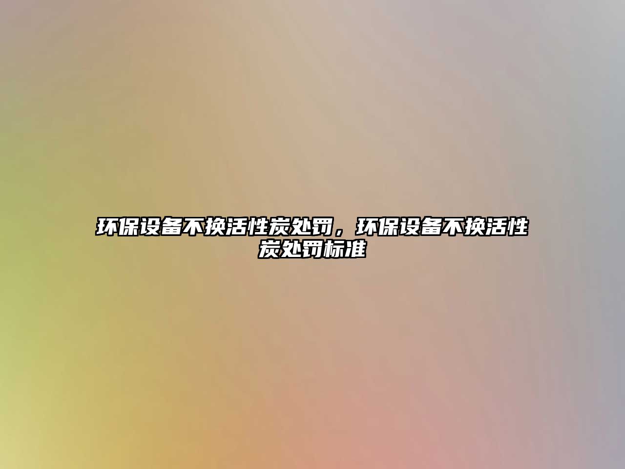 環(huán)保設(shè)備不換活性炭處罰，環(huán)保設(shè)備不換活性炭處罰標(biāo)準(zhǔn)