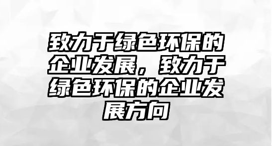 致力于綠色環(huán)保的企業(yè)發(fā)展，致力于綠色環(huán)保的企業(yè)發(fā)展方向