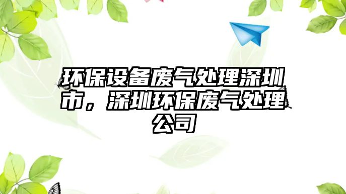 環(huán)保設(shè)備廢氣處理深圳市，深圳環(huán)保廢氣處理公司