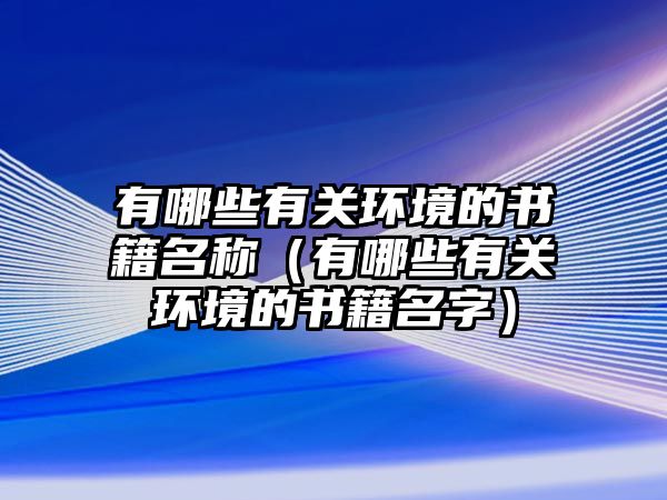 有哪些有關環(huán)境的書籍名稱（有哪些有關環(huán)境的書籍名字）