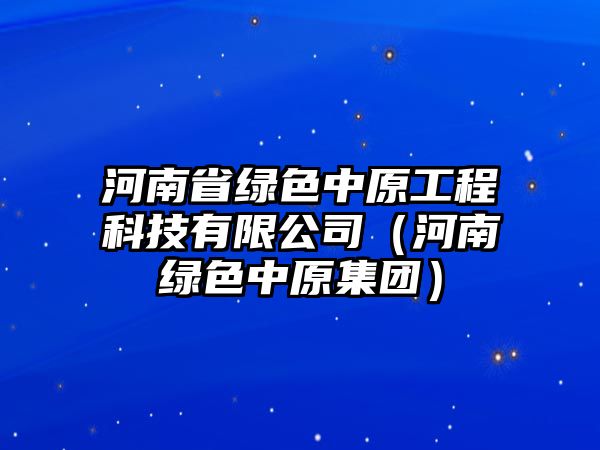 河南省綠色中原工程科技有限公司（河南綠色中原集團）