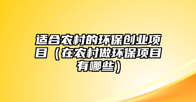 適合農(nóng)村的環(huán)保創(chuàng)業(yè)項(xiàng)目（在農(nóng)村做環(huán)保項(xiàng)目有哪些）