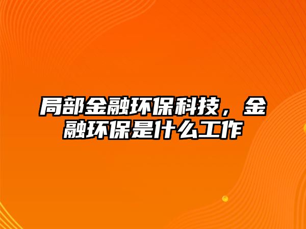 局部金融環(huán)?？萍迹鹑诃h(huán)保是什么工作