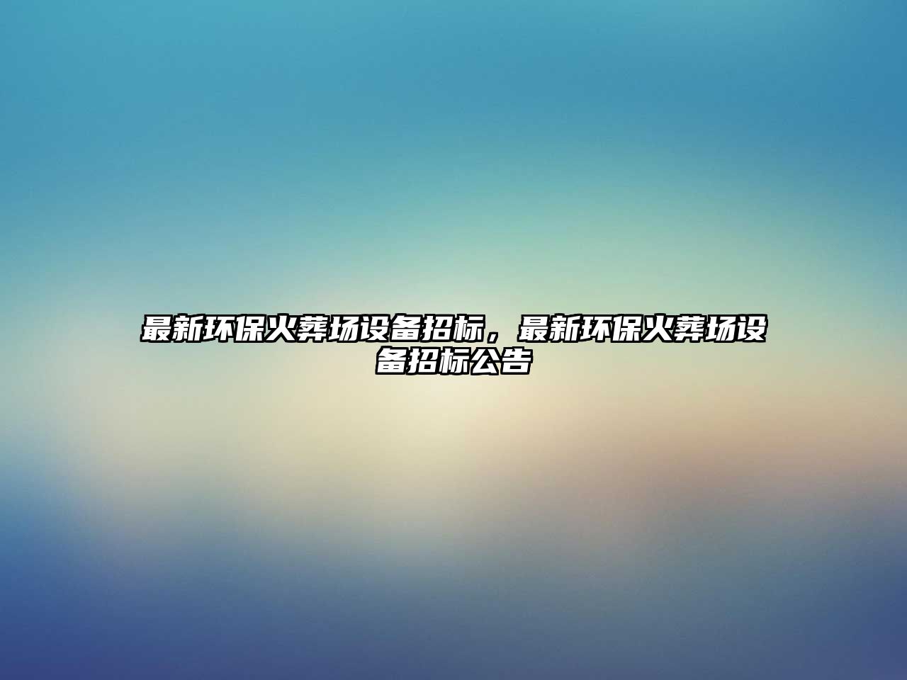 最新環(huán)?；鹪釄?chǎng)設(shè)備招標(biāo)，最新環(huán)保火葬場(chǎng)設(shè)備招標(biāo)公告