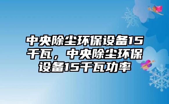 中央除塵環(huán)保設(shè)備15千瓦，中央除塵環(huán)保設(shè)備15千瓦功率