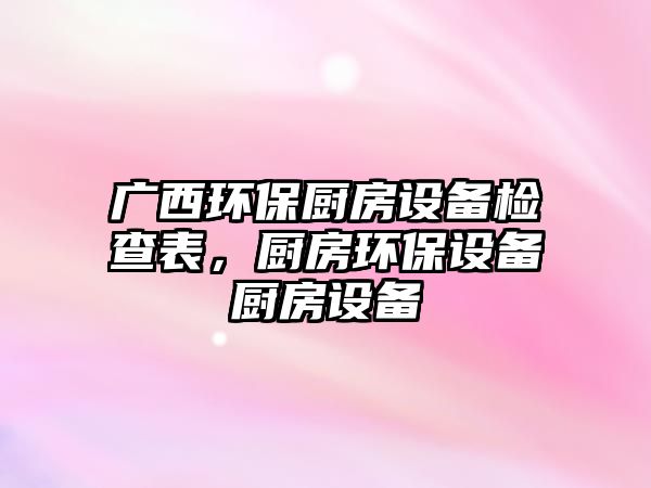 廣西環(huán)保廚房設(shè)備檢查表，廚房環(huán)保設(shè)備廚房設(shè)備