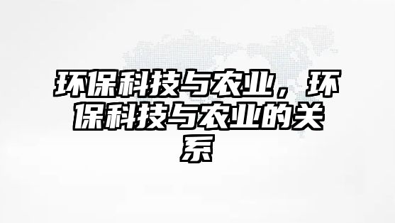 環(huán)保科技與農(nóng)業(yè)，環(huán)保科技與農(nóng)業(yè)的關(guān)系