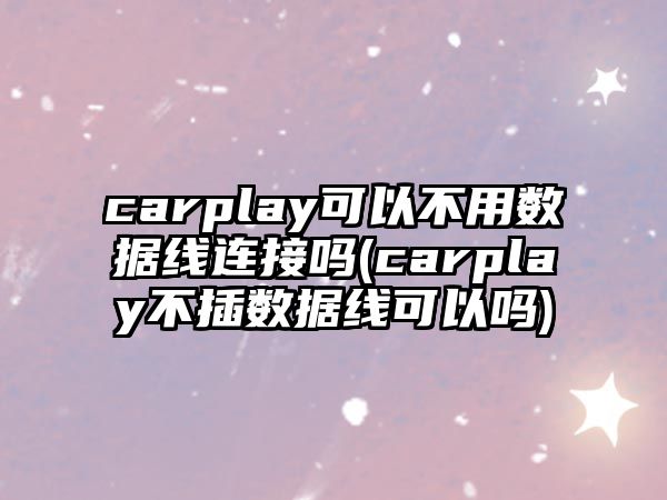 carplay可以不用數(shù)據(jù)線連接嗎(carplay不插數(shù)據(jù)線可以嗎)