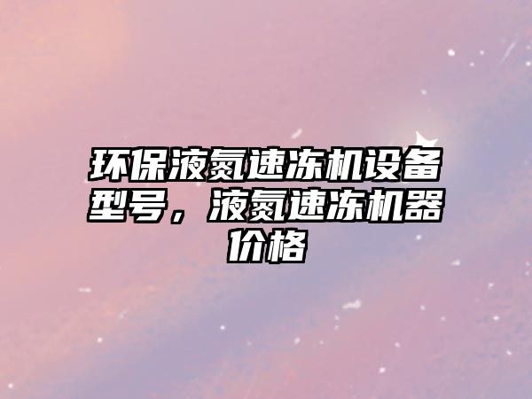 環(huán)保液氮速凍機設備型號，液氮速凍機器價格