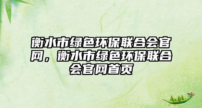 衡水市綠色環(huán)保聯(lián)合會官網(wǎng)，衡水市綠色環(huán)保聯(lián)合會官網(wǎng)首頁