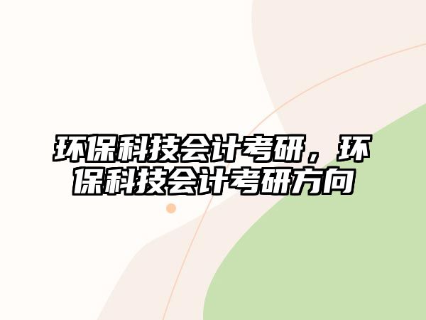 環(huán)?？萍紩?huì)計(jì)考研，環(huán)?？萍紩?huì)計(jì)考研方向