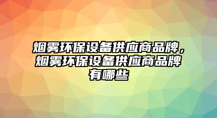 煙霧環(huán)保設備供應商品牌，煙霧環(huán)保設備供應商品牌有哪些