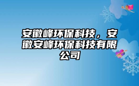 安徽峰環(huán)?？萍迹不瞻卜瀛h(huán)?？萍加邢薰? class=