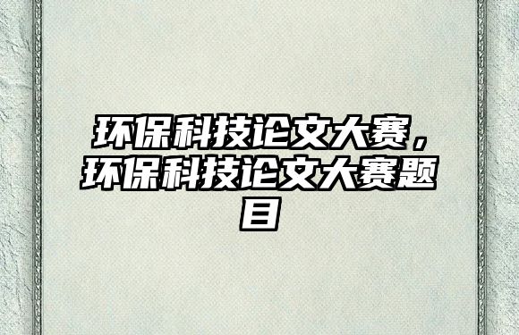 環(huán)保科技論文大賽，環(huán)保科技論文大賽題目