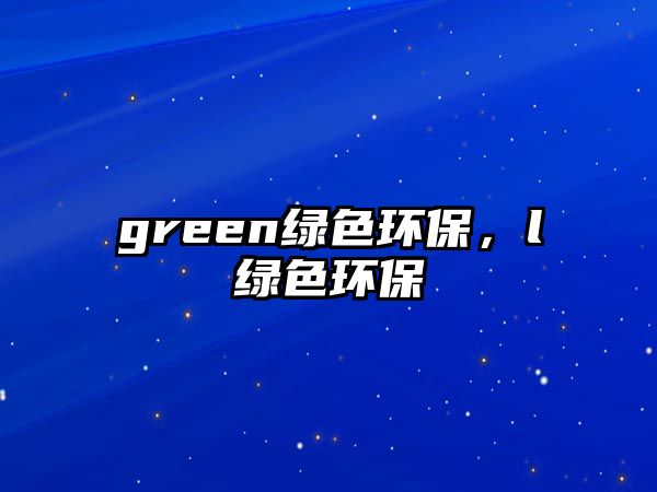 green綠色環(huán)保，l綠色環(huán)保