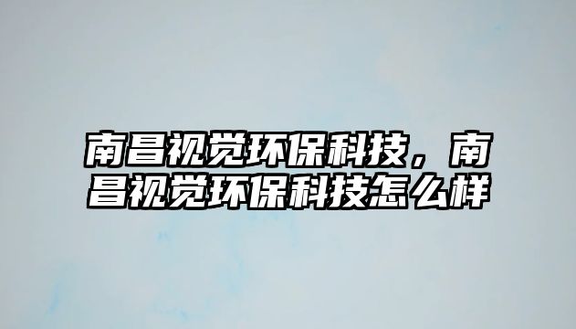 南昌視覺環(huán)?？萍?，南昌視覺環(huán)保科技怎么樣