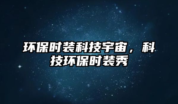 環(huán)保時裝科技宇宙，科技環(huán)保時裝秀