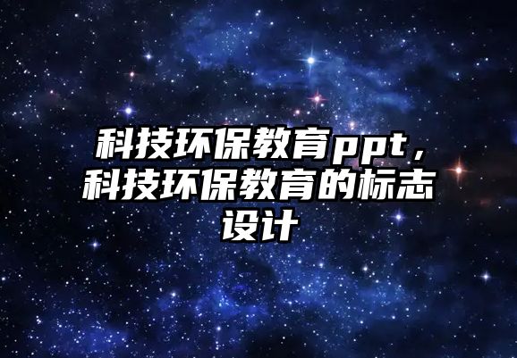 科技環(huán)保教育ppt，科技環(huán)保教育的標志設計