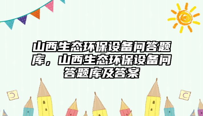 山西生態(tài)環(huán)保設(shè)備問答題庫，山西生態(tài)環(huán)保設(shè)備問答題庫及答案