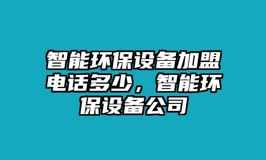 智能環(huán)保設(shè)備加盟電話多少，智能環(huán)保設(shè)備公司