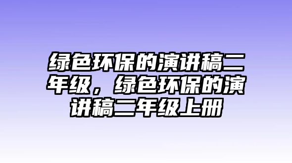 綠色環(huán)保的演講稿二年級，綠色環(huán)保的演講稿二年級上冊