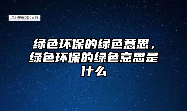 綠色環(huán)保的綠色意思，綠色環(huán)保的綠色意思是什么