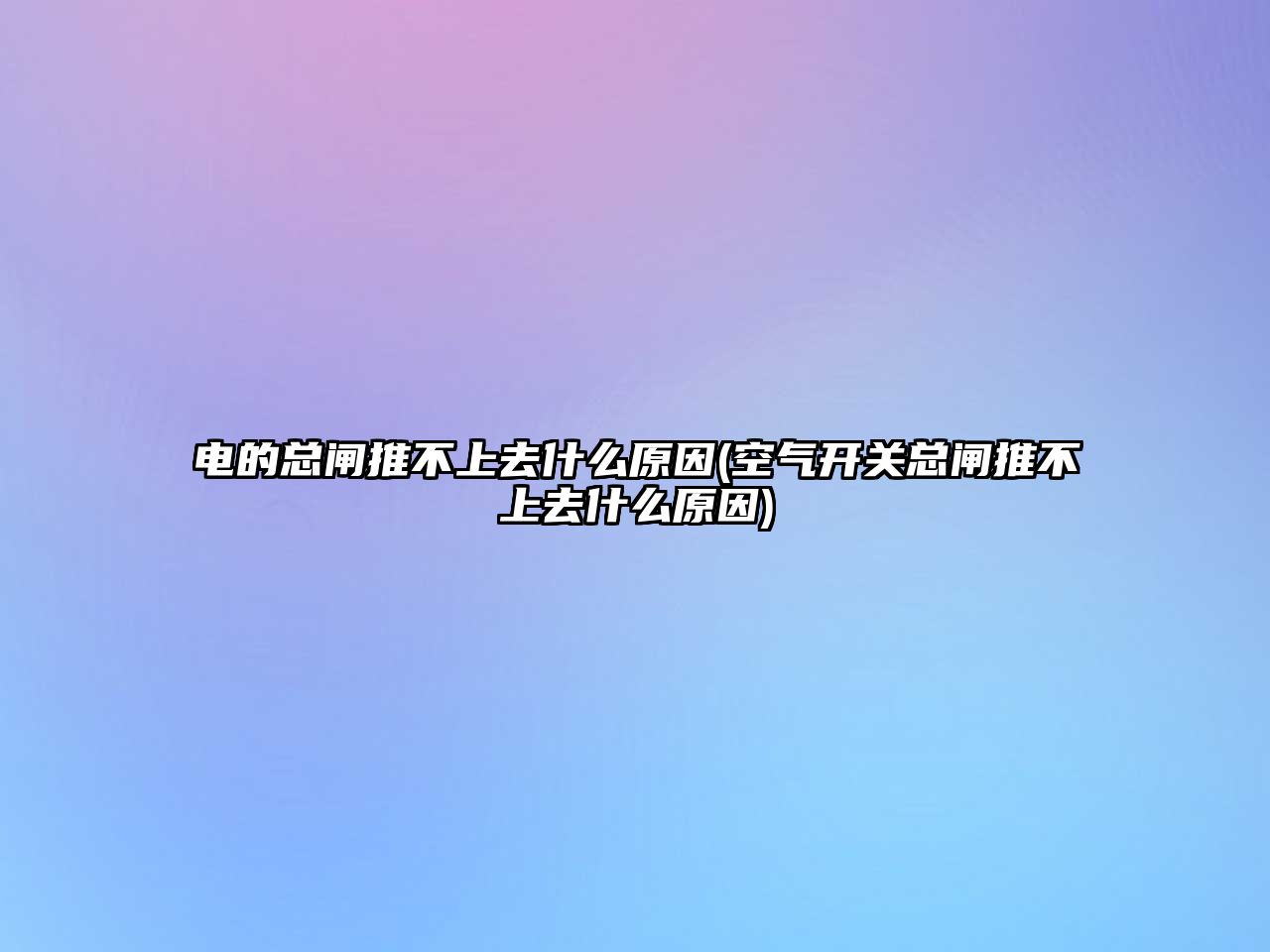 電的總閘推不上去什么原因(空氣開關(guān)總閘推不上去什么原因)