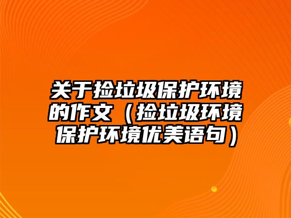 關于撿垃圾保護環(huán)境的作文（撿垃圾環(huán)境保護環(huán)境優(yōu)美語句）