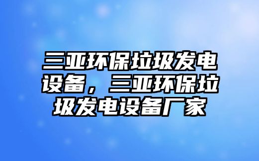 三亞環(huán)保垃圾發(fā)電設(shè)備，三亞環(huán)保垃圾發(fā)電設(shè)備廠家