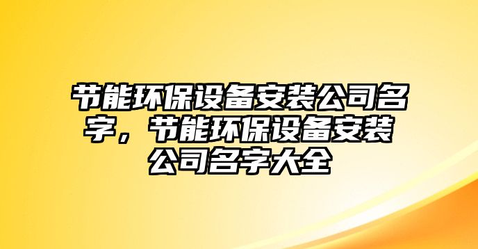 節(jié)能環(huán)保設(shè)備安裝公司名字，節(jié)能環(huán)保設(shè)備安裝公司名字大全