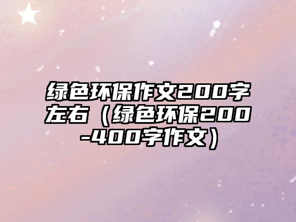 綠色環(huán)保作文200字左右（綠色環(huán)保200-400字作文）