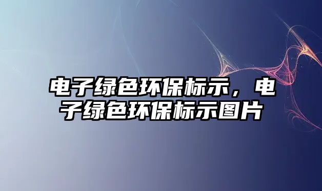 電子綠色環(huán)保標示，電子綠色環(huán)保標示圖片