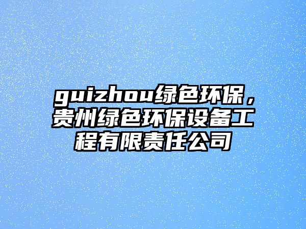 guizhou綠色環(huán)保，貴州綠色環(huán)保設(shè)備工程有限責(zé)任公司