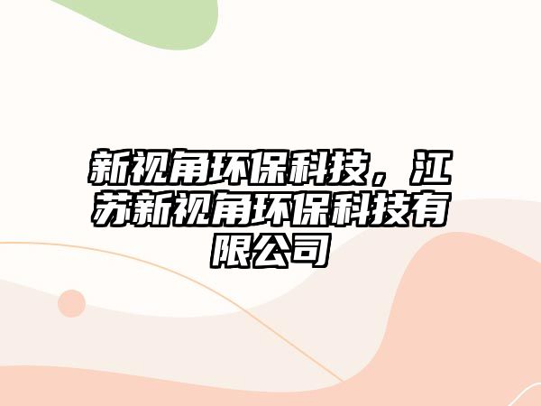 新視角環(huán)保科技，江蘇新視角環(huán)?？萍加邢薰? class=