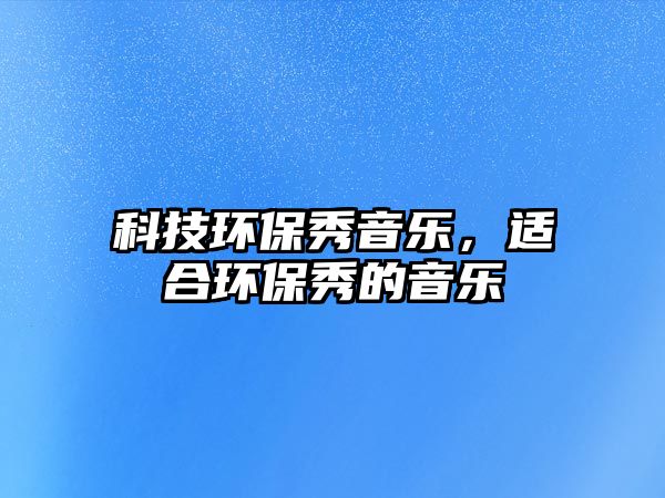 科技環(huán)保秀音樂，適合環(huán)保秀的音樂