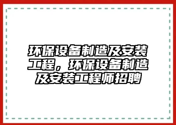 環(huán)保設(shè)備制造及安裝工程，環(huán)保設(shè)備制造及安裝工程師招聘