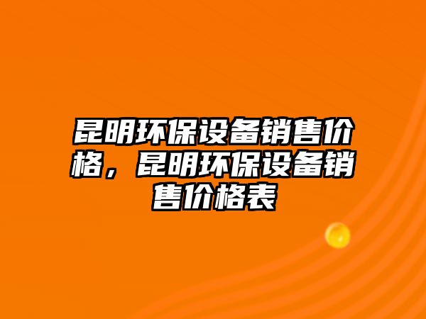 昆明環(huán)保設(shè)備銷售價(jià)格，昆明環(huán)保設(shè)備銷售價(jià)格表